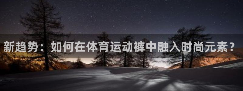 J9官方正版app娱乐网站:新趋势:如何在体育运动裤中融入时