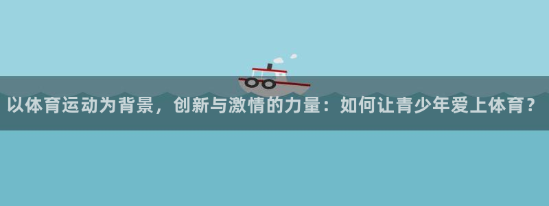 J9官网下载平台注册要钱吗安全吗:以体育运动为背景,创新与激